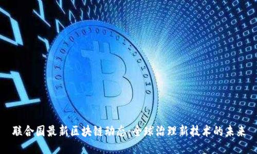 联合国最新区块链动态：全球治理新技术的未来