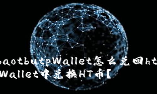 abaot/abaotbutpWallet怎么兑回ht币?/bu
如何在tpWallet中兑换HT币?