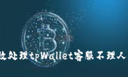 如何有效处理tpWallet客服不理人的问题？