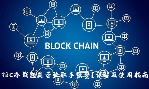 TRC冷钱包是否收取手续费？详解及使用指南