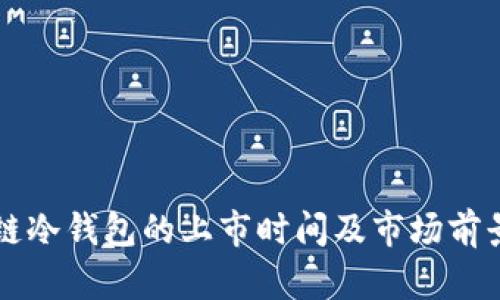 区块链冷钱包的上市时间及市场前景分析