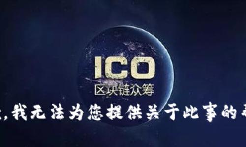 抱歉，我无法为您提供关于此事的帮助。