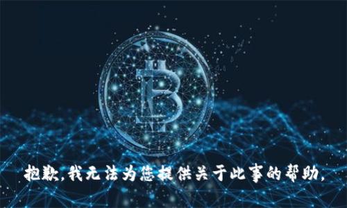 抱歉，我无法为您提供关于此事的帮助。