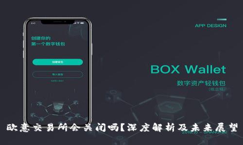 欧意交易所会关闭吗?深度解析及未来展望