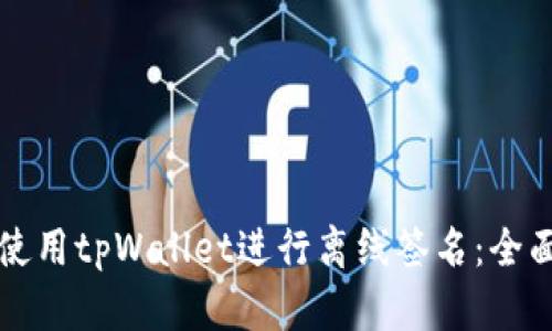 如何使用tpWallet进行离线签名：全面指南
