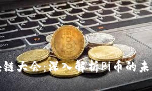 深圳区块链大会：深入解析Pi币的未来与机遇