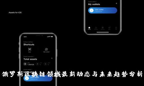 俄罗斯区块链领域最新动态与未来趋势分析