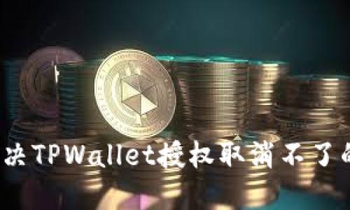 如何解决TPWallet授权取消不了的问题？