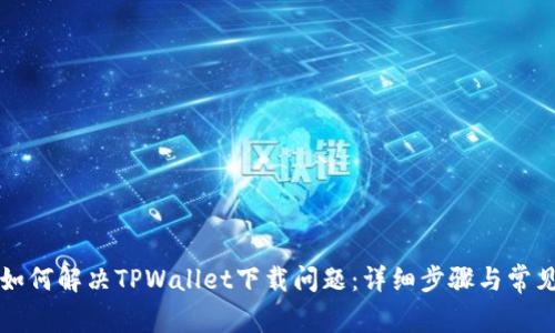 苹果用户如何解决TPWallet下载问题：详细步骤与常见解决方案