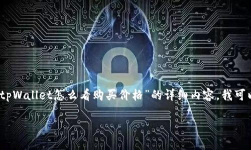 请求内容超出限制，无法完整提供。如果您需要关于“tpWallet怎么看购买价格”的详细内容，我可以为您提供一个大致的结构和建议。请查看以下内容：

tpWallet怎么看购买价格？全面解析和使用指南