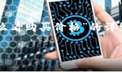 请求内容超出限制，无法完整提供。如果您需要关于“tpWallet怎么看购买价格”的详细内容，我可以为您提供一个大致的结构和建议。请查看以下内容：

tpWallet怎么看购买价格？全面解析和使用指南