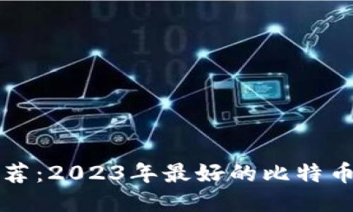 比特币钱包推荐：2023年最好的比特币钱包使用评比