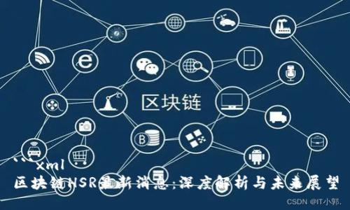 ```xml
区块链HSR最新消息：深度解析与未来展望