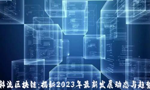 
韩流区块链：揭秘2023年最新发展动态与趋势