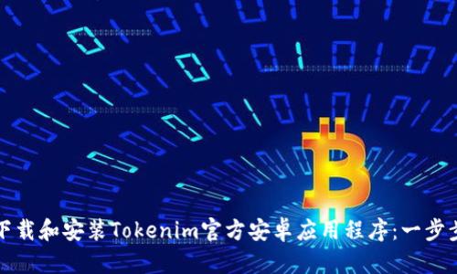 如何下载和安装Tokenim官方安卓应用程序：一步步指南