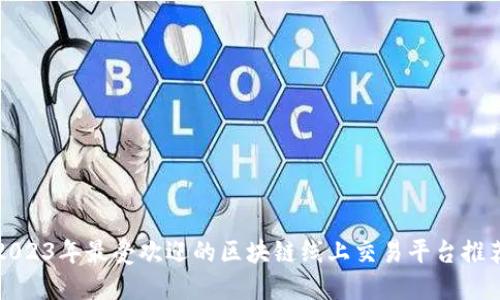 2023年最受欢迎的区块链线上交易平台推荐