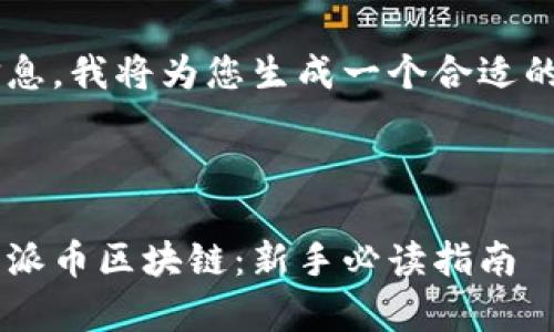 为了提供您所需的信息，我将为您生成一个合适的、关键词和内容大纲。



如何有效下载和使用派币区块链：新手必读指南