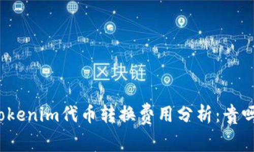 Tokenim代币转换费用分析：贵吗？