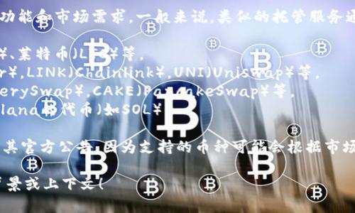 关于Tokenim支持的币种，这取决于Tokenim这个平台的具体功能和市场需求。一般来说，类似的托管服务通常支持一些主流的加密货币和代币。以下是可能的支持范围：

1. **主流币种**：如比特币（BTC）、以太坊（ETH）、瑞波币（XRP）、莱特币（LTC）等。
2. **ERC-20代币**：基于以太坊网络的代币，如USDT（Tether），LINK（Chainlink），UNI（Uniswap）等。
3. **BSC代币**：基于币安智能链（BSC）的代币，如BAKE（BakerySwap），CAKE（PancakeSwap）等。
4. **其他链上的代币**：可能支持其他公链上的代币，例如Solana的代币（如SOL）。

为了获取确切信息，强烈建议访问Tokenim的官方网站或查看其官方公告，因为支持的币种可能会根据市场变化不断更新。

如您需要更多的详细信息或特定币种的信息，请提供额外的背景或上下文！