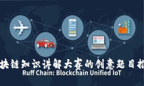 区块链知识讲解大赛的创意题目推荐