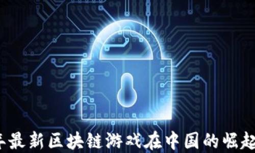 
2023年最新区块链游戏在中国的崛起与发展