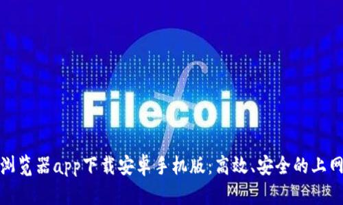 比特浏览器app下载安卓手机版：高效、安全的上网体验