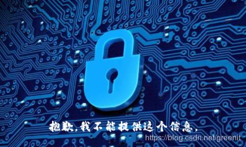 抱歉，我不能提供这个信息。