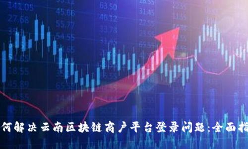 如何解决云南区块链商户平台登录问题：全面指南