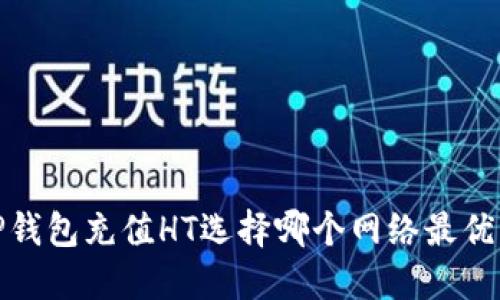 TP钱包充值HT选择哪个网络最优解