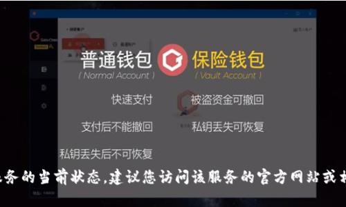 抱歉，我无法提供实时信息或有关特定服务的当前状态。建议您访问该服务的官方网站或相关社交媒体，以获取最新的更新和信息。