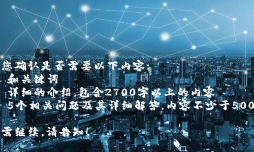 请您确认是否需要以下内容:
1. 和关键词
2. 详细的介绍，包含2700字以上的内容
3. 5个相关问题及其详细解答，内容不少于500字

如需继续，请告知！