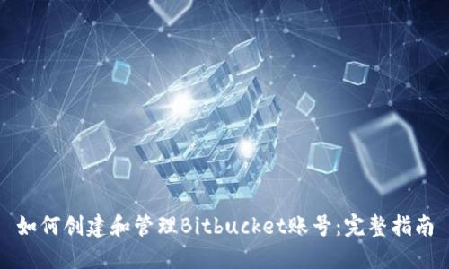 如何创建和管理Bitbucket账号：完整指南