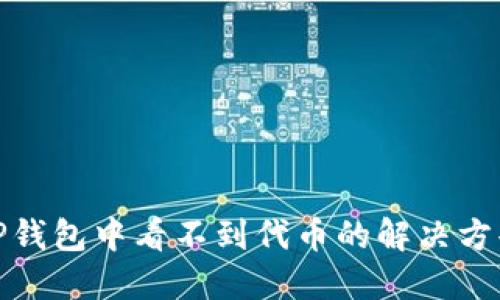 TP钱包中看不到代币的解决方案