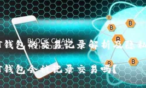 个人USDT钱包的交易记录解析及隐私保护策略

个人USDT钱包会被记录交易吗？