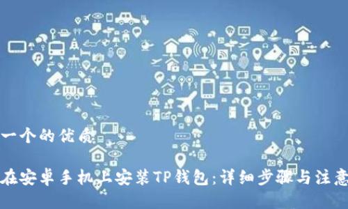 思考一个的优质

如何在安卓手机上安装TP钱包：详细步骤与注意事项