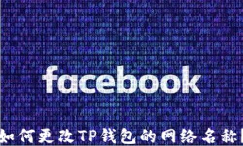 
如何更改TP钱包的网络名称？
