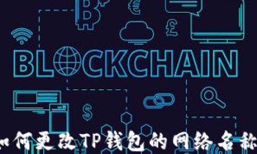 
如何更改TP钱包的网络名称？