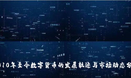 2010年至今数字货币的发展轨迹与市场动态分析