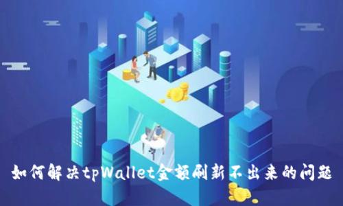 如何解决tpWallet金额刷新不出来的问题