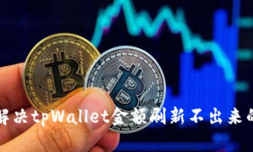 如何解决tpWallet金额刷新不出来的问题