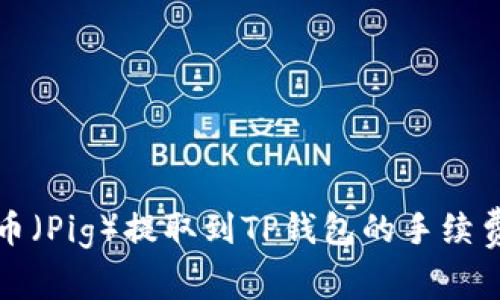 猪猪币（Pig）提取到TP钱包的手续费详解