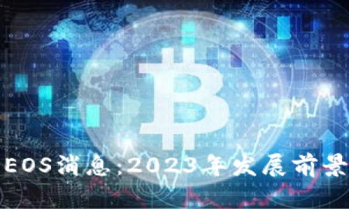最新区块链EOS消息：2023年发展前景及应用分析