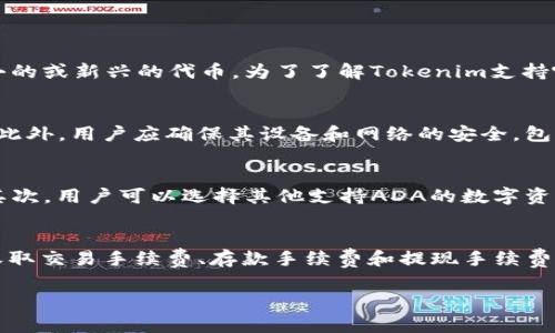 要回答“ADA能不能存到Tokenim里”这个问题，我们首先需要了解ADA是什么，Tokenim是什么，以及这两者之间的关系。下面是详细的分析。

ADA简介
ADA是Cardano区块链平台的原生加密货币，Cardano旨在提供一个更加安全和可扩展的区块链生态系统。ADA的主要特点包括通过Ouroboros协议实现的权益证明（PoS）机制，它允许持有ADA的用户参与网络维护，并获得奖励。Cardano关注的一个重要方面是可持续性，旨在通过分层架构和智能合约的支持，推动区块链技术的广泛应用。

Tokenim简介
Tokenim是一个数字资产管理平台，通常用于存储、交易和管理不同种类的加密货币和数字资产。虽然Tokenim的具体功能和服务可能会有所不同，但通常情况下，这些平台提供安全的钱包服务、交易所功能以及其他管理工具，帮助用户更方便地操作他们的数字资产。Tokenim可能支持多种加密货币，具体支持的币种需查询平台的官方信息。

ADA能否存入Tokenim
在考虑将ADA存入Tokenim时，用户需要首先确认Tokenim是否支持ADA这个币种。大多数数字资产管理平台都有一个明确的支持币种列表，用户可以在官方网页或者应用程序中找到这个信息。如果Tokenim支持ADA，用户就可以通过指定的方式将ADA转入Tokenim账户。例如，通常需要提供ADA的接收地址，并从用户的Cardano钱包中转账。

如何在Tokenim中存入ADA
如果Tokenim支持ADA，用户可以按照以下步骤进行存入：首先，注册并登录Tokenim账户。然后，在平台内找到“存入”或“充值”的选项，选择ADA作为存入币种。接着，Tokenim会生成一个接收地址，用户需要将此地址复制，并在自己的Cardano钱包中进行转账。完成后，通常会有一段确认时间，待交易确认后，ADA就会显示在用户的Tokenim账户中。

可能的相关问题

问题1：Tokenim支持哪些加密货币？
用户在选择数字资产管理平台时，支持的加密货币种类是一个非常重要的考虑因素。Tokenim可能支持多种主流的加密货币，包括比特币（BTC）、以太坊（ETH）、瑞波币（XRP）等。在一些平台上，用户甚至可以找到一些较小的或新兴的代币。为了了解Tokenim支持哪些币种，用户可以访问Tokenim的官方网站，查看其支持的加密货币列表。此外，用户也可以查阅相关的社区评论和论坛，了解其他用户的使用经验以及对Tokenim平台的评价。

问题2：如何确保在Tokenim上存储ADA的安全性？
在存储任何加密货币时，安全性都是用户最关心的问题之一。在Tokenim上存储ADA时，用户可以采取多种措施来确保其资金的安全。这包括使用二步验证（2FA）、启用账户的多重签名功能（如果支持）、定期更改密码等。此外，用户应确保其设备和网络的安全，包括使用防火墙和防病毒软件，避免在公共网络上进行交易。用户还应定期检查Tokenim的官方公告和博客，以了解任何新的安全性更新或警告。最重要的是，用户应该保持对其资产的监控，定期检查是否有任何异常活动。

问题3：如果ADA不能存入Tokenim该怎么办？
如果用户发现Tokenim不支持ADA存储，有几种可能的应对策略。首先，如果用户非常希望使用Tokenim，可以寻找其他加密货币，并将ADA兑换成Tokenim支持的币种。许多交易所和平台提供ADA与主流币种的交易对。其次，用户可以选择其他支持ADA的数字资产管理平台，确保其资金的灵活存储与管理。此外，用户还可以在社区论坛或社交媒体上询问其他ADA持有者，获取他们的建议和意见，选择一个合适的存储方式。

问题4：Tokenim的手续费如何？
在使用Tokenim进行交易或存储加密货币时，手续费通常是用户关心的另一个重要方面。不同平台的手续费结构可能各不相同，Tokenim的具体手续费信息需通过其官方网站或者服务条款进行查阅。通常，平台可能会收取交易手续费、存款手续费和提现手续费等。有些平台甚至可能提供“零手续费”优惠，尤其是对某些特定交易或用户。在选择平台时，用户还应关注手续费的透明度和合理性，以确保在交易时不产生意外的费用。

通过上述内容，我们可以看到ADA是否可以存入Tokenim不仅取决于Tokenim的可用性，还需要用户关注安全性、手续费等多个方面。希望这些信息可以帮助到你！