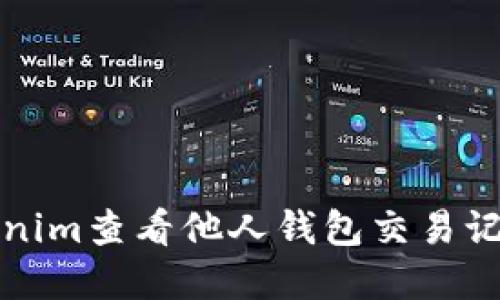 生意/生意

如何使用Tokenim查看他人钱包交易记录和资产信息