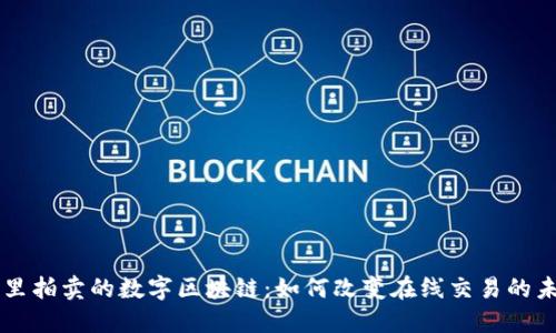 阿里拍卖的数字区块链：如何改变在线交易的未来