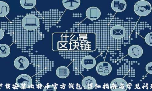 
如何下载安装比特币官方钱包：详细指南与常见问题解答