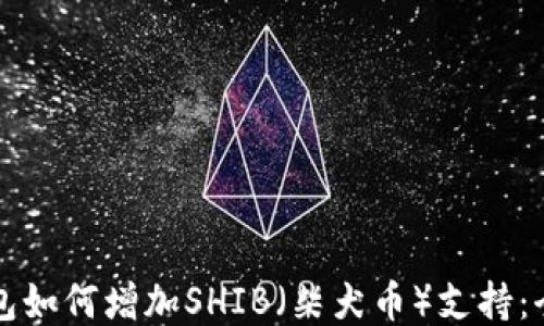 
小狐钱包如何增加SHIB（柴犬币）支持：全面指南