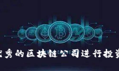 如何选择优秀的区块链公司进行投资：全面指南