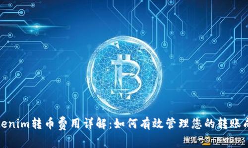 Tokenim转币费用详解：如何有效管理您的转账成本