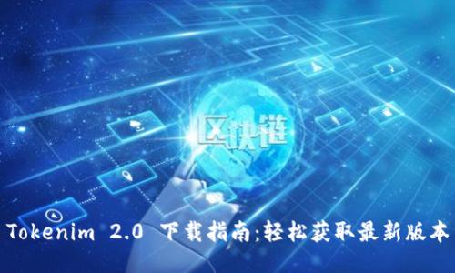 Tokenim 2.0 下载指南：轻松获取最新版本